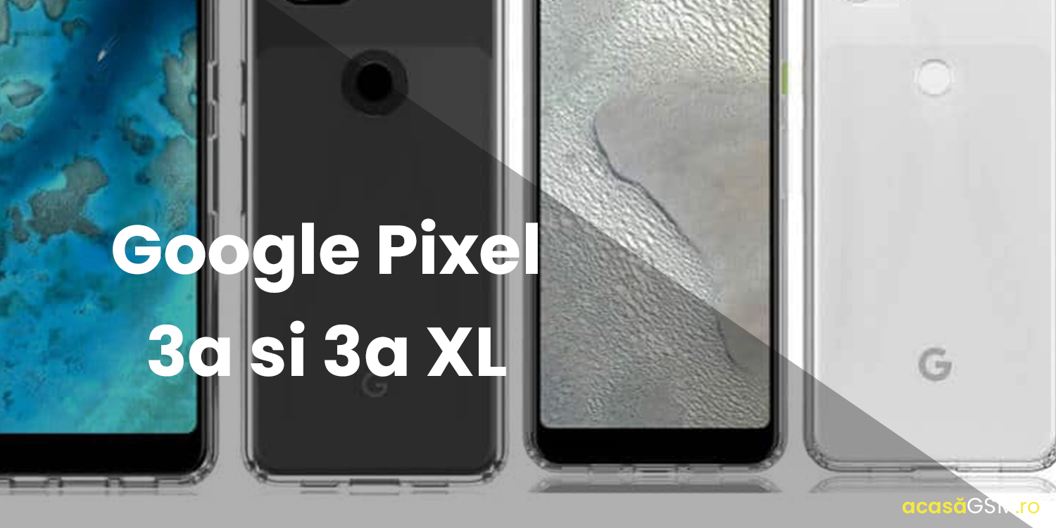 Google Pixel 3a si 3a XL: ultimele noutati